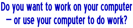 Do you want to work in your computer - or use your computer to do work?